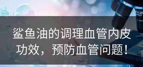 鲨鱼油的调理血管内皮功效，预防血管问题！